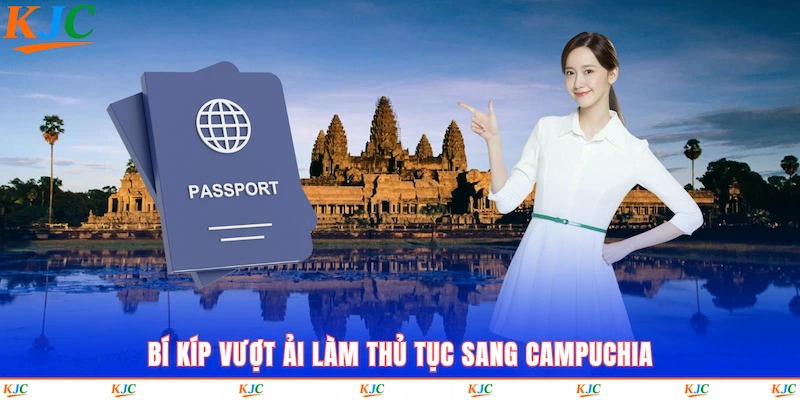Bí kíp vượt ải làm thủ tục sang Campuchia